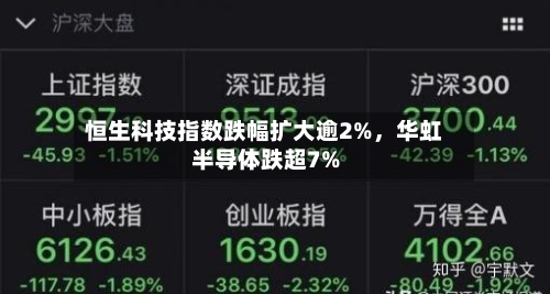 恒生科技指数跌幅扩大逾2%，华虹半导体跌超7%-第3张图片