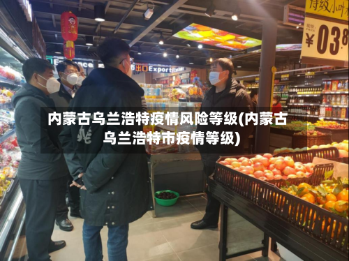 内蒙古乌兰浩特疫情风险等级(内蒙古乌兰浩特市疫情等级)-第2张图片