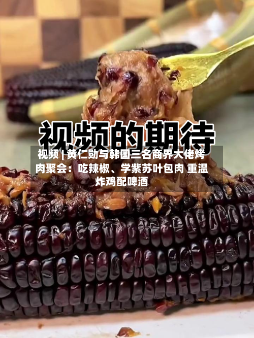 视频 | 黄仁勋与韩国三名商界大佬烤肉聚会：吃辣椒、学紫苏叶包肉 重温炸鸡配啤酒