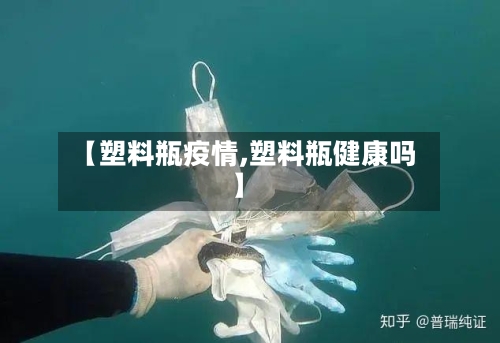 【塑料瓶疫情,塑料瓶健康吗】-第2张图片