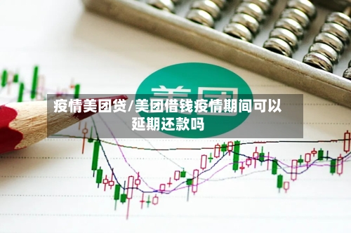 疫情美团贷/美团借钱疫情期间可以延期还款吗
