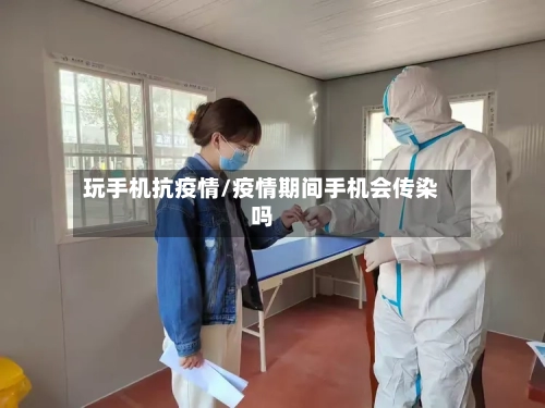 玩手机抗疫情/疫情期间手机会传染吗