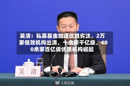 吴清：私募基金加速优胜劣汰，2万家低效机构出清，十余家千亿级、400余家百亿级优质机构崛起-第2张图片