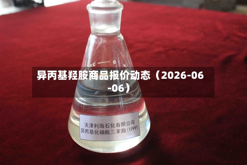 异丙基羟胺商品报价动态（2026-06-06）-第1张图片