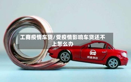 工商疫情车贷/受疫情影响车贷还不上怎么办-第2张图片