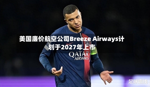 美国廉价航空公司Breeze Airways计划于2027年上市-第2张图片